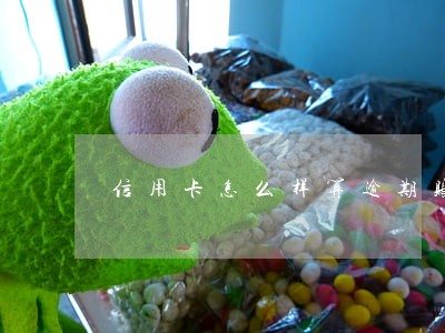 信用卡怎么样算逾期账单日 信用卡怎么样算逾期账单日