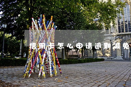 信用卡怎么申请逾期减免 信用卡怎么申请逾期减免