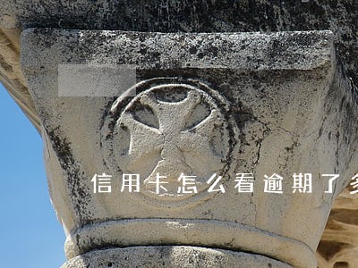 信用卡怎么看逾期了多久了 信用卡怎么看逾期了多久了