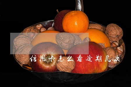 信用卡怎么看逾期几次 信用卡怎么看逾期几次