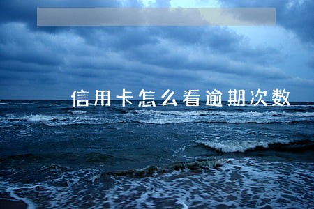 信用卡怎么看逾期次数 信用卡怎么看逾期次数