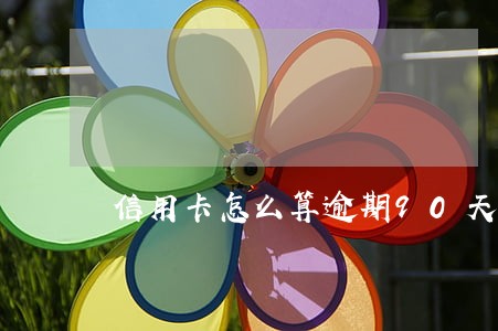 信用卡怎么算逾期90天 信用卡怎么算逾期90天