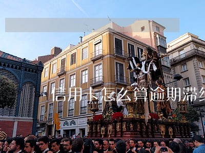 信用卡怎么算逾期滞纳金 信用卡怎么算逾期滞纳金