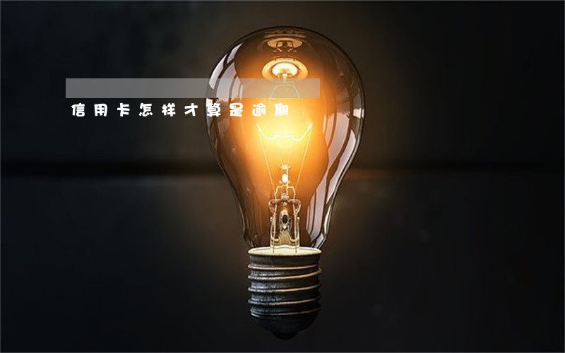 信用卡怎样才算是逾期 信用卡怎样才算是逾期