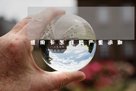 信用卡怎样算严重逾期 信用卡怎样算严重逾期