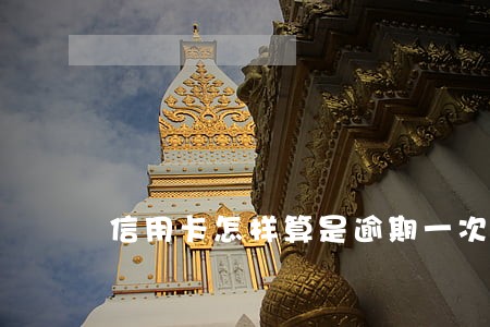 信用卡怎样算是逾期一次 信用卡怎样算是逾期一次
