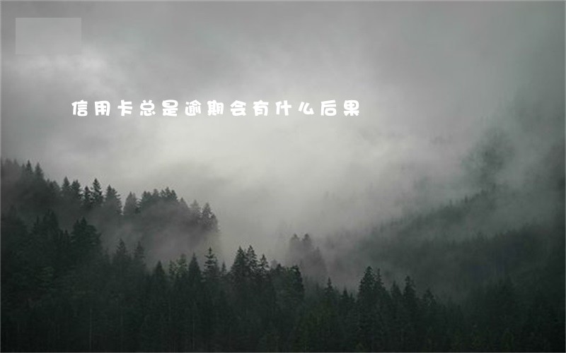 信用卡总是逾期会有什么后果 信用卡总是逾期会有什么后果