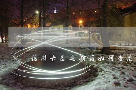 信用卡总逾期后如何查总欠款 信用卡总逾期后如何查总欠款