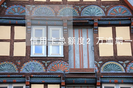 信用卡总额度2万逾期一万多 信用卡总额度2万逾期一万多