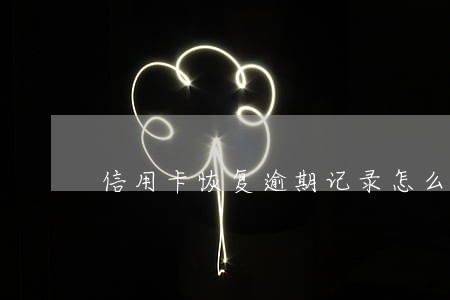 信用卡恢复逾期记录怎么办 信用卡恢复逾期记录怎么办