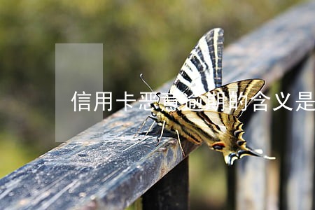 信用卡恶意逾期的含义是什么 信用卡恶意逾期的含义是什么