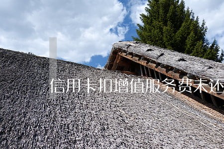 信用卡扣增值服务费未还逾期 信用卡扣增值服务费未还逾期