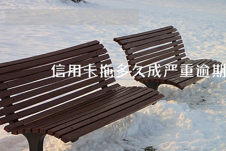信用卡拖多久成严重逾期 信用卡拖多久成严重逾期