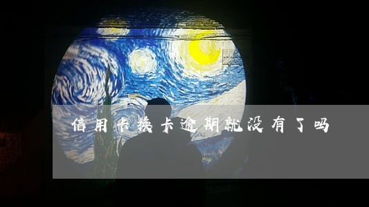 信用卡换卡逾期就没有了吗 信用卡换卡逾期就没有了吗