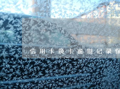 信用卡换卡逾期记录保存多久 信用卡换卡逾期记录保存多久