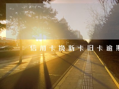 信用卡换新卡旧卡逾期 信用卡换新卡旧卡逾期