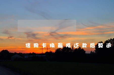 信用卡换最低还款后算逾期吗 信用卡换最低还款后算逾期吗