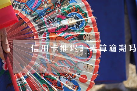 信用卡推迟3天算逾期吗 信用卡推迟3天算逾期吗