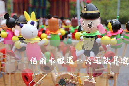 信用卡推迟一天还款算逾期吗 信用卡推迟一天还款算逾期吗
