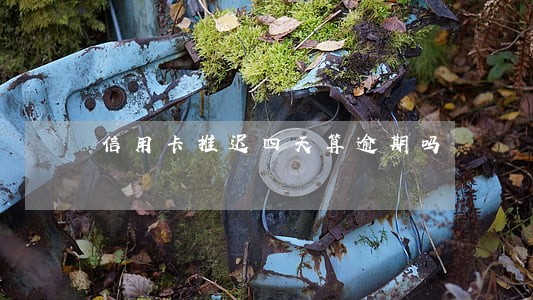 信用卡推迟四天算逾期吗 信用卡推迟四天算逾期吗