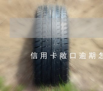 信用卡敞口逾期怎么算 信用卡敞口逾期怎么算