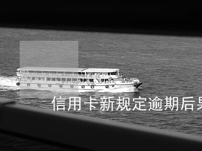 信用卡新规定逾期后果 信用卡新规定逾期后果