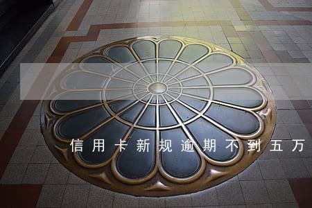 信用卡新规逾期不到五万 信用卡新规逾期不到五万