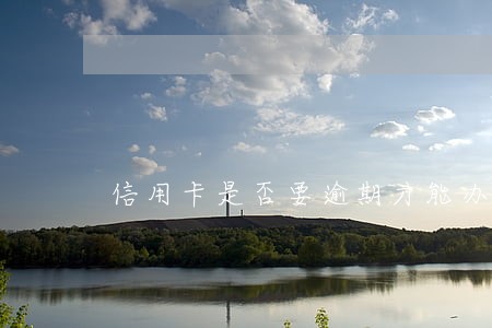 信用卡是否要逾期才能办卡 信用卡是否要逾期才能办卡