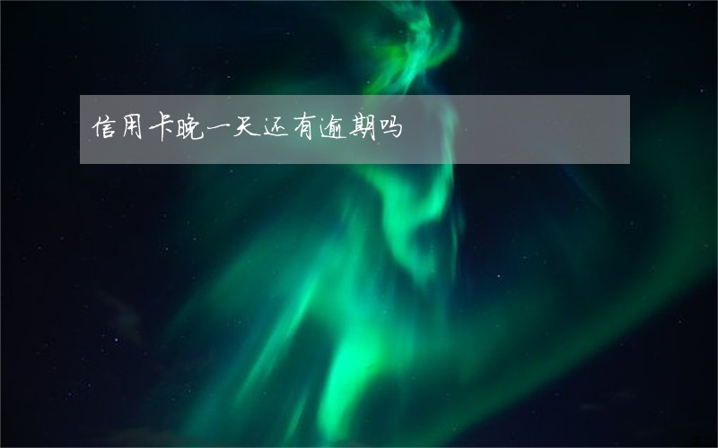 信用卡晚一天还有逾期吗 信用卡晚一天还有逾期吗