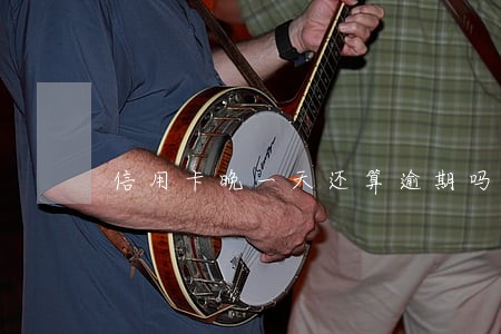 信用卡晚一天还算逾期吗 信用卡晚一天还算逾期吗