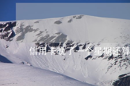 信用卡晚了一个星期还算逾期吗