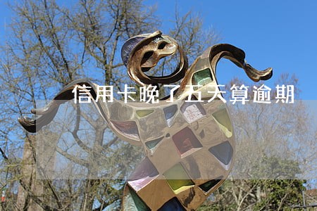信用卡晚了五天算逾期 信用卡晚了五天算逾期