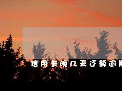 信用卡晚几天还算逾期吗 信用卡晚几天还算逾期吗