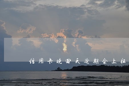 信用卡晚四天逾期会上征信吗