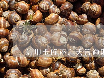 信用卡晚还2天算逾期吗交通 信用卡晚还2天算逾期吗交通