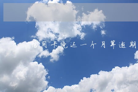 信用卡晚还一个月算逾期吗 信用卡晚还一个月算逾期吗
