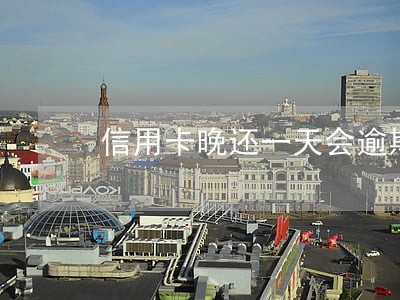 信用卡晚还一天会逾期么