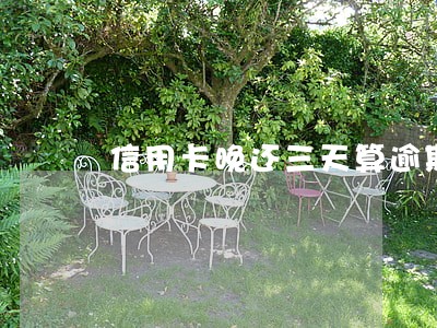 信用卡晚还三天算逾期吗邮政 信用卡晚还三天算逾期吗邮政