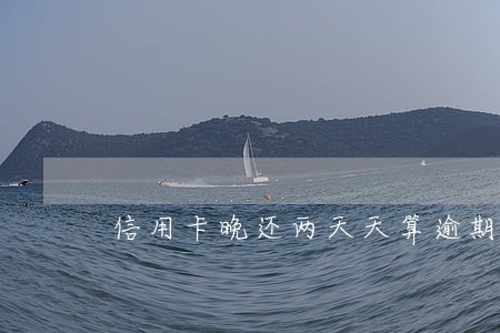 信用卡晚还两天天算逾期吗 信用卡晚还两天天算逾期吗