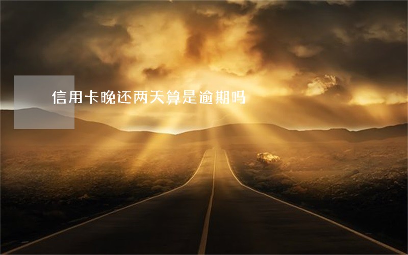 信用卡晚还两天算是逾期吗