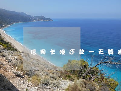 信用卡晚还款一天算逾期不 信用卡晚还款一天算逾期不