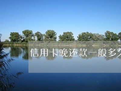 信用卡晚还款一般多久算逾期 信用卡晚还款一般多久算逾期