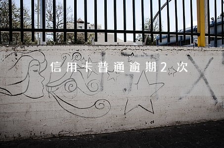 信用卡普通逾期2次 信用卡普通逾期2次