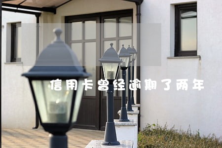 信用卡曾经逾期了两年 信用卡曾经逾期了两年