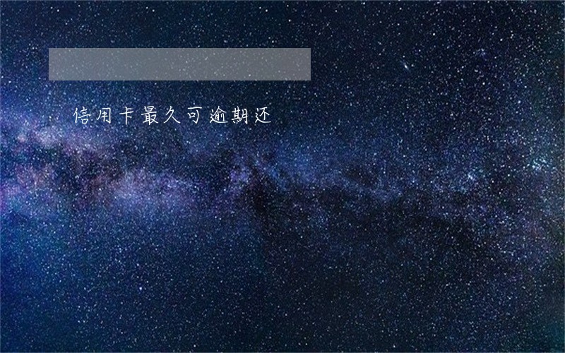 信用卡最久可逾期还 信用卡最久可逾期还