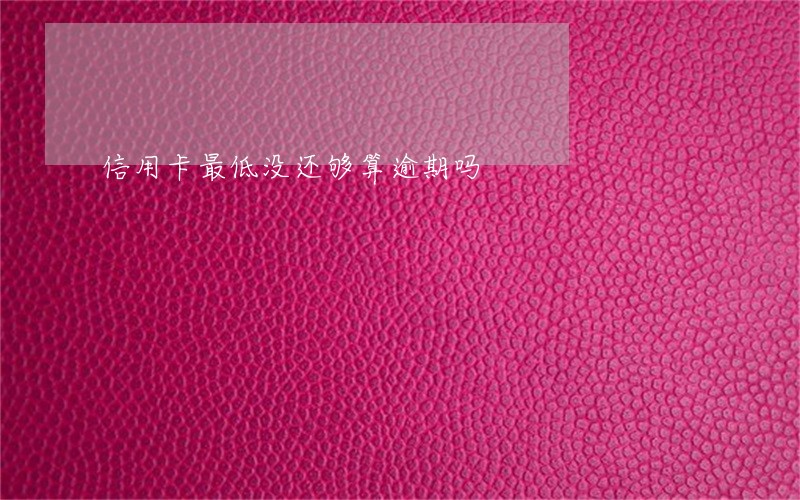 信用卡最低没还够算逾期吗 信用卡最低没还够算逾期吗
