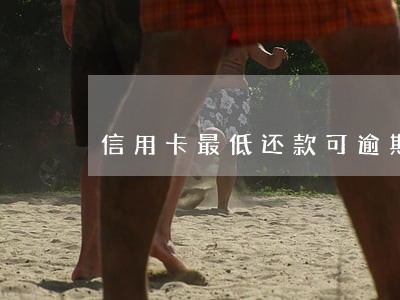 信用卡最低还款可逾期多久 信用卡最低还款可逾期多久