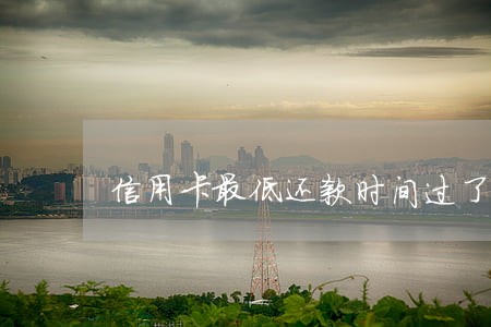 信用卡最低还款时间过了算逾期吗 信用卡最低还款时间过了算逾期吗