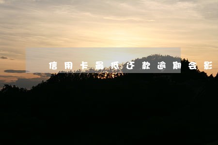 信用卡最低还款逾期会影响征信 信用卡最低还款逾期会影响征信