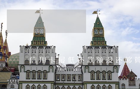 信用卡最低还款额没还够算逾期吗 信用卡最低还款额没还够算逾期吗